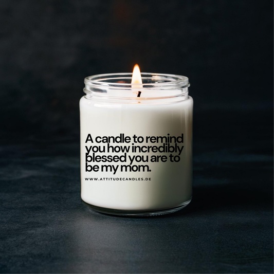 A candle to remind you how incredibly blessed you are to be my mom