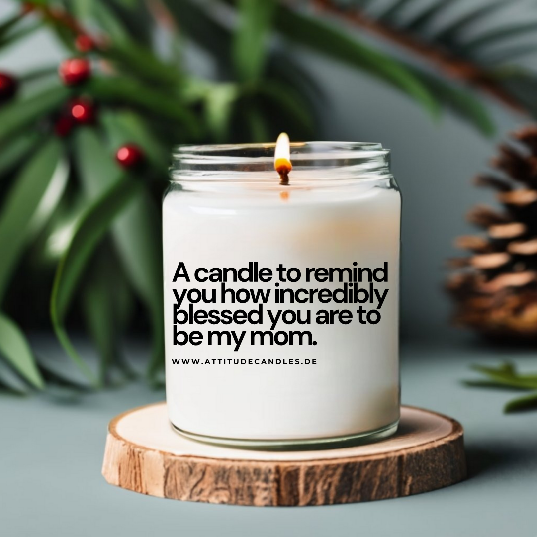 A candle to remind you how incredibly blessed you are to be my mom